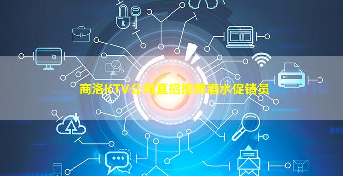 商洛KTV公司直招招聘酒水促销员